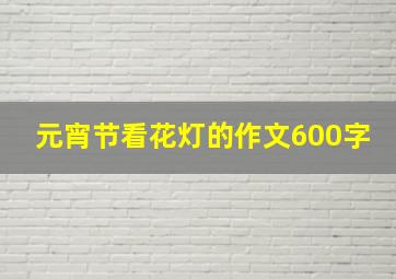 元宵节看花灯的作文600字