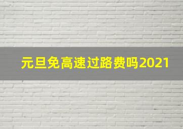 元旦免高速过路费吗2021