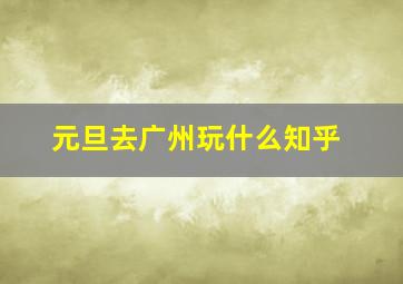 元旦去广州玩什么知乎