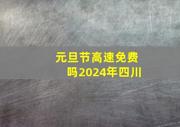 元旦节高速免费吗2024年四川