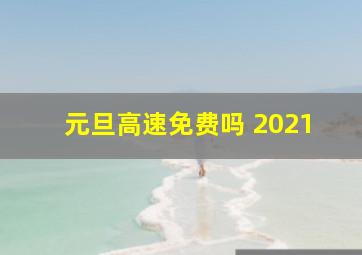 元旦高速免费吗 2021