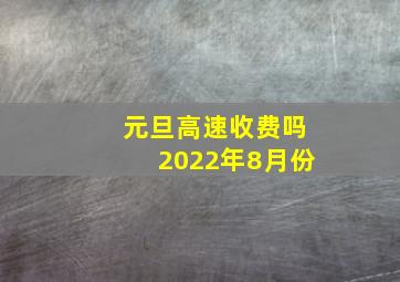 元旦高速收费吗2022年8月份