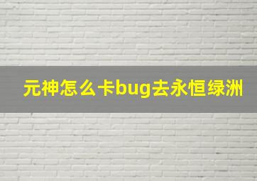 元神怎么卡bug去永恒绿洲