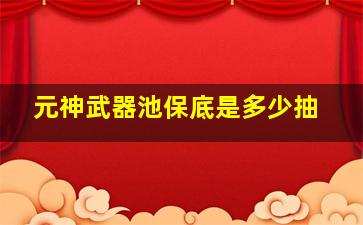 元神武器池保底是多少抽