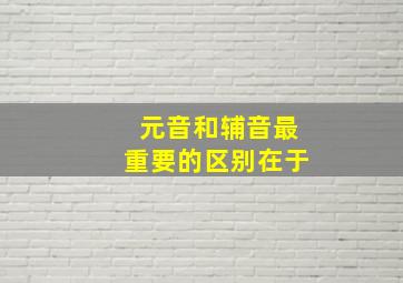 元音和辅音最重要的区别在于