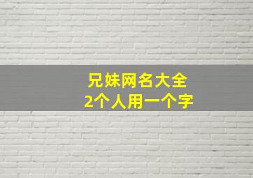 兄妹网名大全2个人用一个字