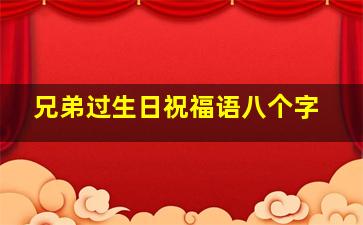 兄弟过生日祝福语八个字