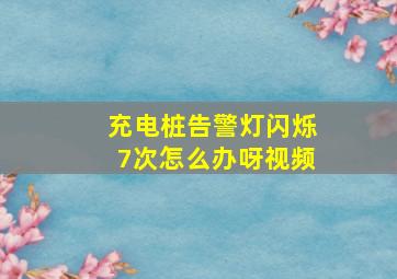 充电桩告警灯闪烁7次怎么办呀视频