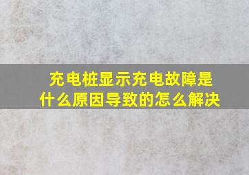 充电桩显示充电故障是什么原因导致的怎么解决