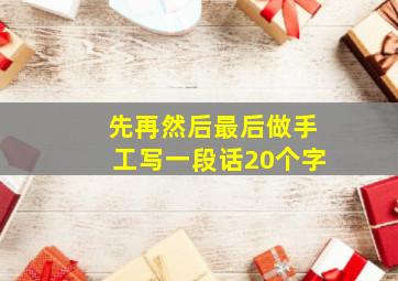 先再然后最后做手工写一段话20个字