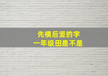 先横后竖的字一年级田是不是