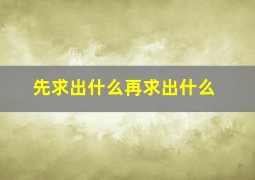 先求出什么再求出什么