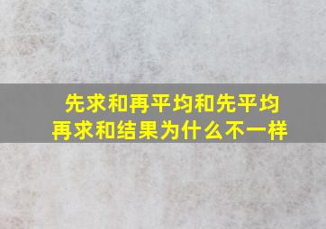 先求和再平均和先平均再求和结果为什么不一样