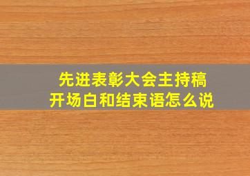 先进表彰大会主持稿开场白和结束语怎么说