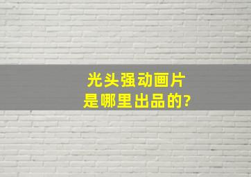 光头强动画片是哪里出品的?