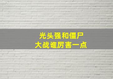 光头强和僵尸大战谁厉害一点