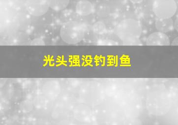 光头强没钓到鱼