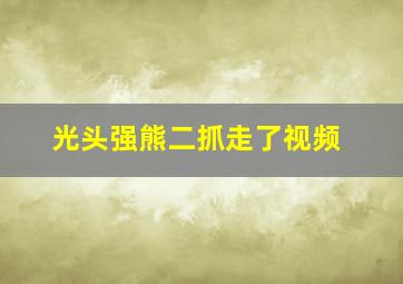 光头强熊二抓走了视频