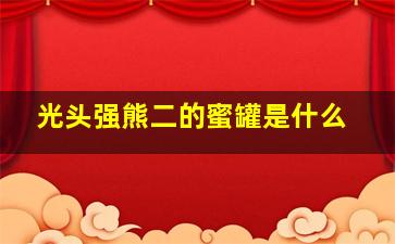 光头强熊二的蜜罐是什么