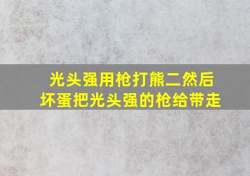 光头强用枪打熊二然后坏蛋把光头强的枪给带走