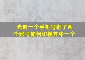 光遇一个手机号绑了两个账号如何切换其中一个