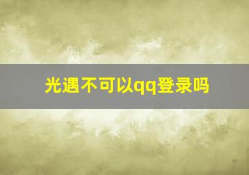 光遇不可以qq登录吗