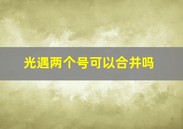 光遇两个号可以合并吗