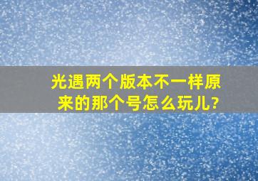 光遇两个版本不一样原来的那个号怎么玩儿?