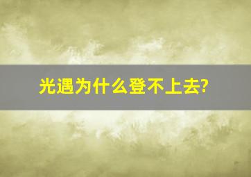 光遇为什么登不上去?