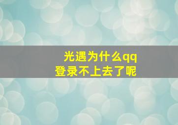 光遇为什么qq登录不上去了呢