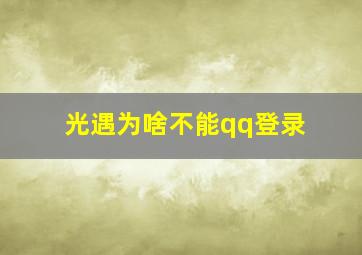 光遇为啥不能qq登录