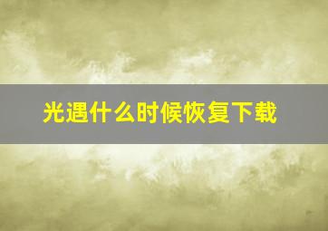 光遇什么时候恢复下载