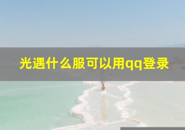 光遇什么服可以用qq登录