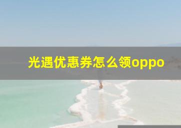 光遇优惠券怎么领oppo