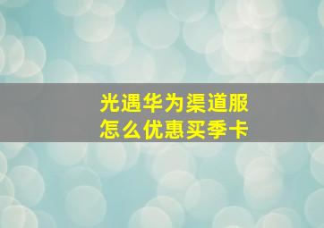 光遇华为渠道服怎么优惠买季卡