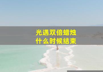 光遇双倍蜡烛什么时候结束