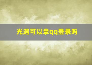 光遇可以拿qq登录吗