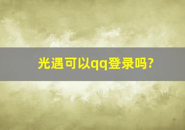 光遇可以qq登录吗?