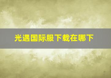 光遇国际服下载在哪下