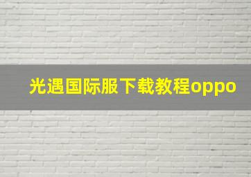 光遇国际服下载教程oppo