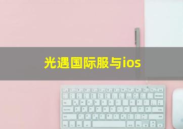 光遇国际服与ios