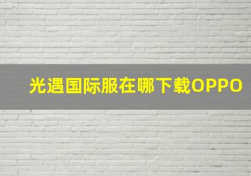 光遇国际服在哪下载OPPO