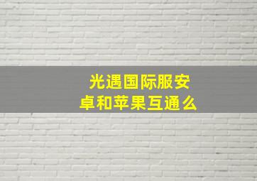 光遇国际服安卓和苹果互通么