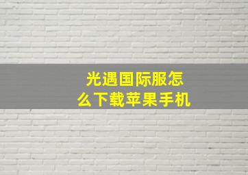 光遇国际服怎么下载苹果手机