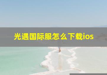 光遇国际服怎么下载ios