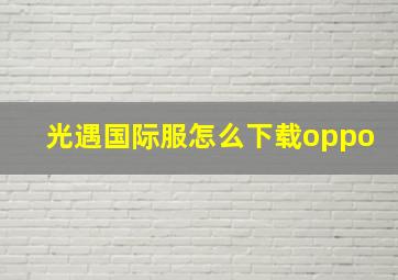 光遇国际服怎么下载oppo