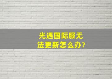 光遇国际服无法更新怎么办?