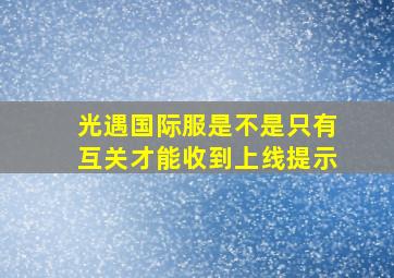 光遇国际服是不是只有互关才能收到上线提示