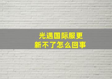 光遇国际服更新不了怎么回事