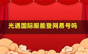 光遇国际服能登网易号吗